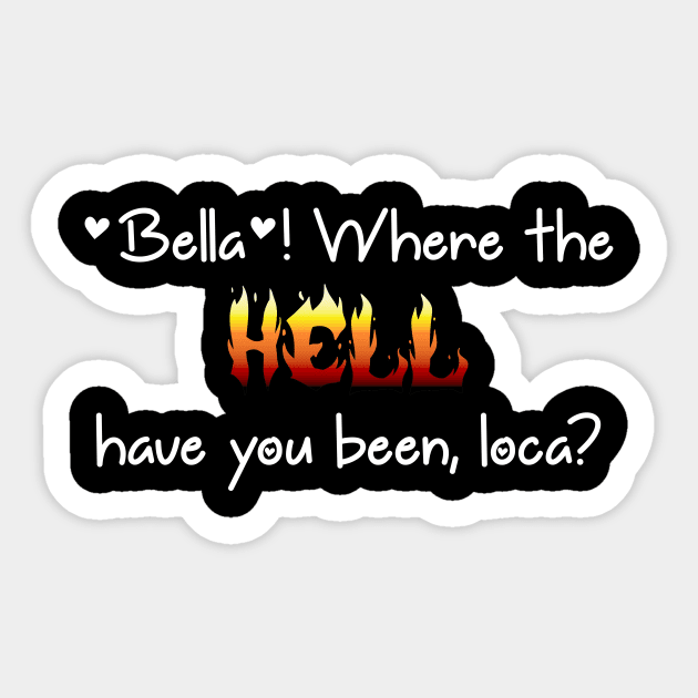Bella! Where the hell have you been loca? Sticker by personal-designs-4-me